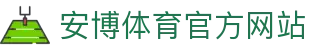 安博体育 (ANBO SPORT)官方网站-最专业体育游戏娱乐平台